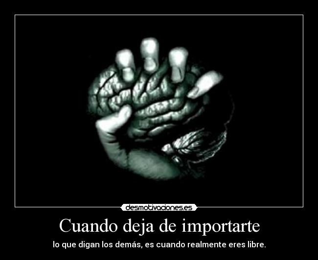 Cuando deja de importarte - lo que digan los demás, es cuando realmente eres libre.