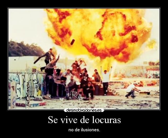 Se vive de locuras - no de ilusiones.