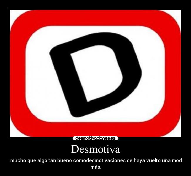 Desmotiva - y mucho que algo tan bueno comodesmotivaciones se haya vuelto una moda más.