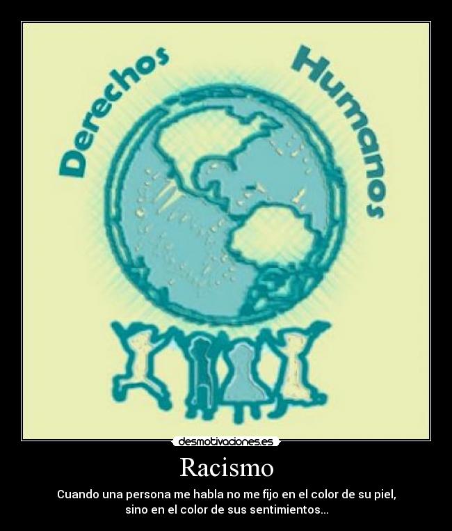Racismo - Cuando una persona me habla no me fijo en el color de su piel,
sino en el color de sus sentimientos...