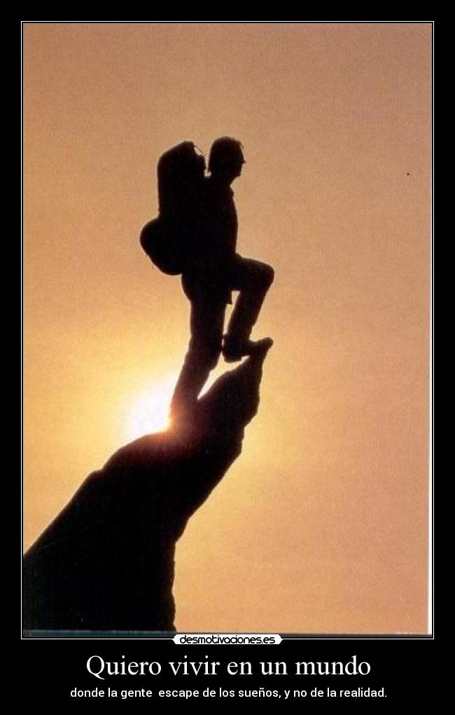 Quiero vivir en un mundo - donde la gente escape de los sueños, y no de la realidad.