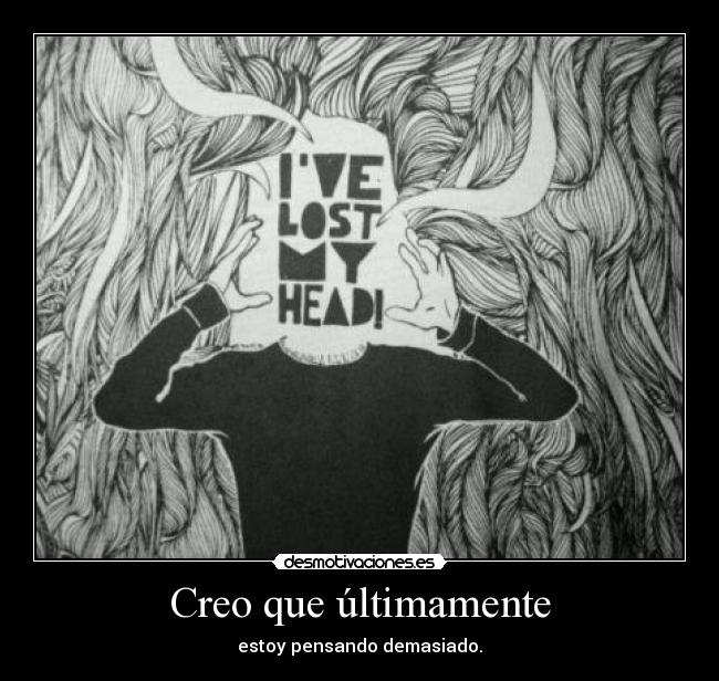 Creo que últimamente - estoy pensando demasiado.