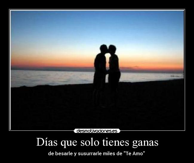 Días que solo tienes ganas - de besarle y susurrarle miles de Te Amo ♥
