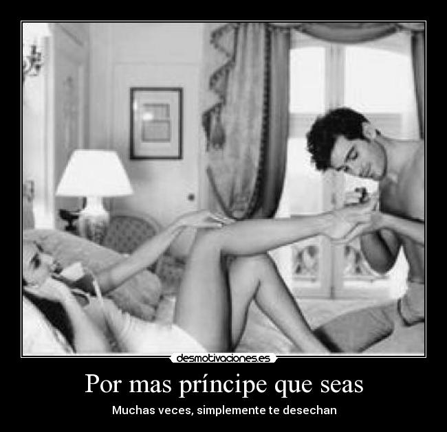 Por mas príncipe que seas - Muchas veces, simplemente te desechan