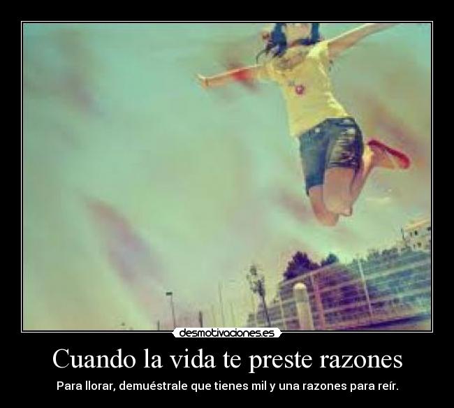 Cuando la vida te preste razones - Para llorar, demuéstrale que tienes mil y una razones para reír.
