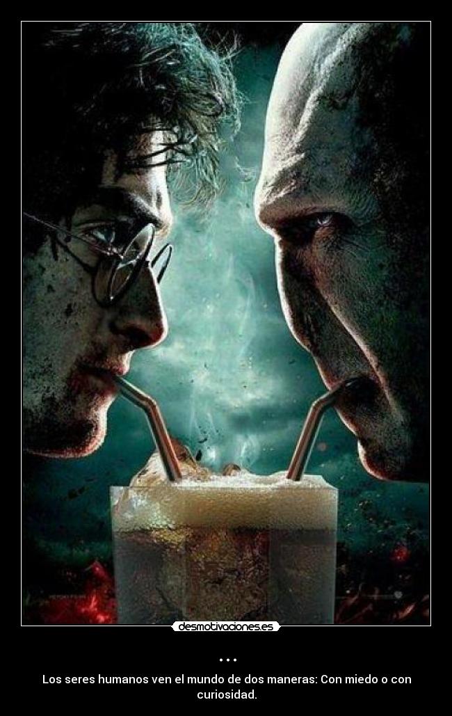 ... - Los seres humanos ven el mundo de dos maneras: Con miedo o con curiosidad.