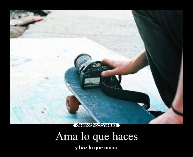 Ama lo que haces - y haz lo que amas.