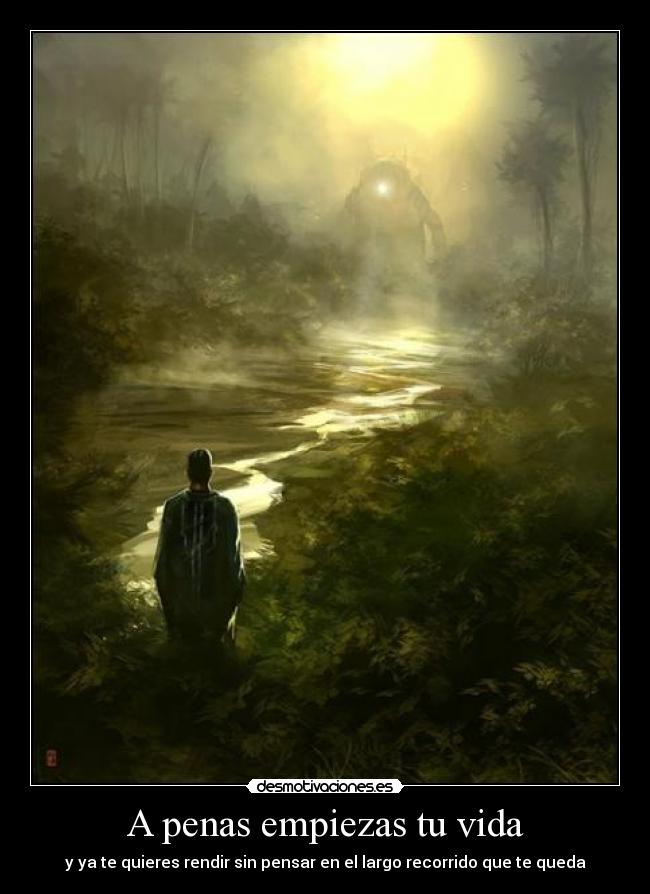 A penas empiezas tu vida - y ya te quieres rendir sin pensar en el largo recorrido que te queda