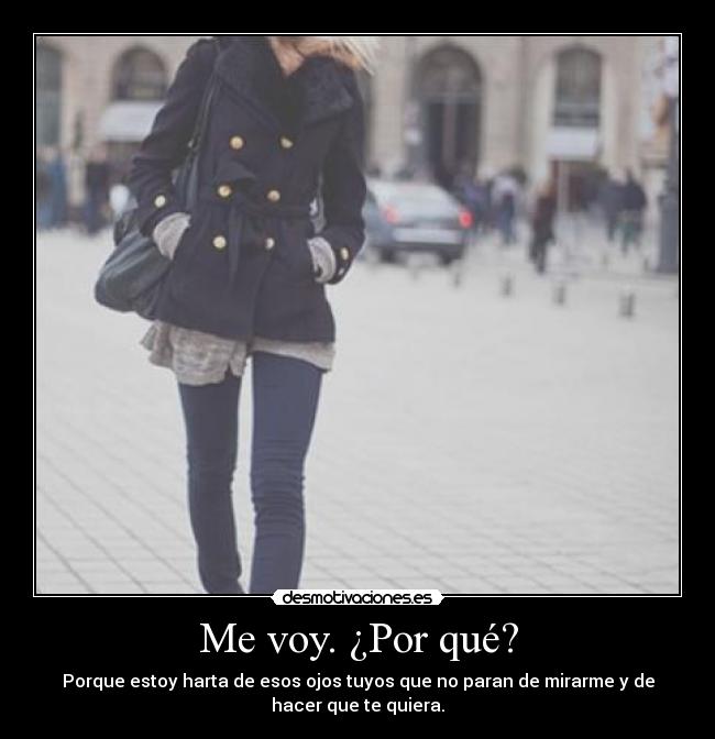 Me voy. ¿Por qué? - Porque estoy harta de esos ojos tuyos que no paran de mirarme y de
hacer que te quiera.