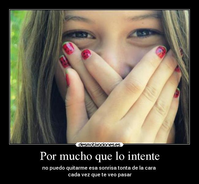 Por mucho que lo intente - no puedo quitarme esa sonrisa tonta de la cara 
cada vez que te veo pasar