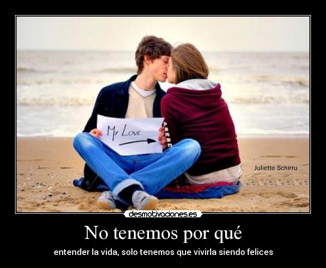No tenemos por qué - entender la vida, solo tenemos que vivirla siendo felices