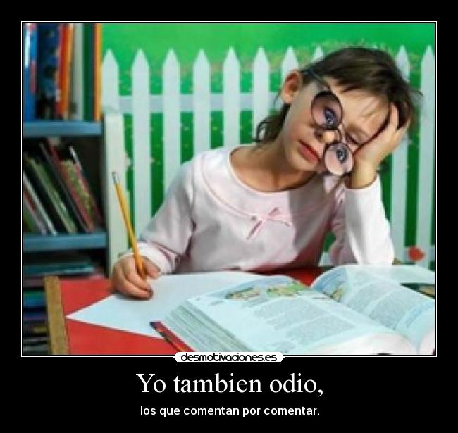 Yo tambien odio, - los que comentan por comentar.