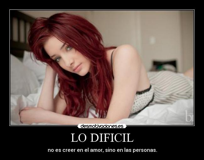 LO DIFICIL - no es creer en el amor, sino en las personas.