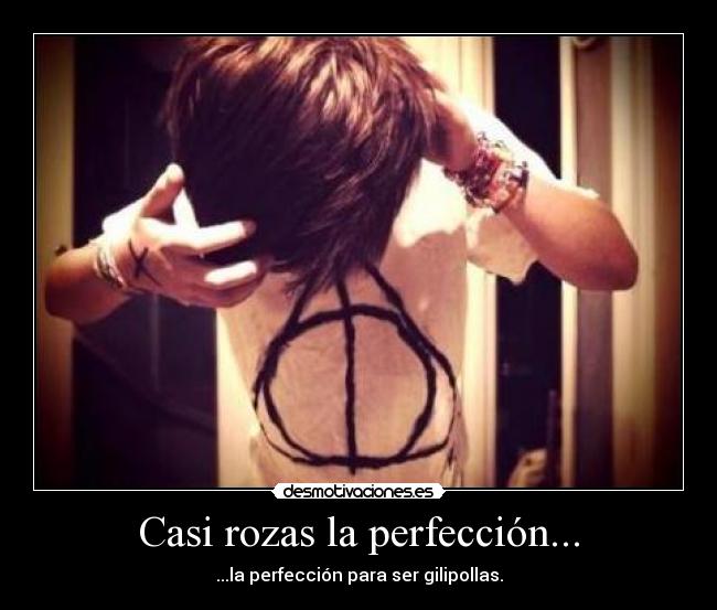 Casi rozas la perfección... -