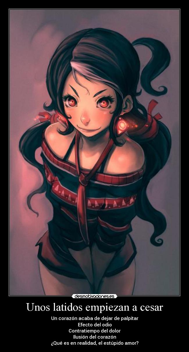 Unos latidos empiezan a cesar - Un corazón acaba de dejar de palpitar
Efecto del odio
Contratiempo del dolor
Ilusión del corazón
¿Qué es en realidad, el estúpido amor?