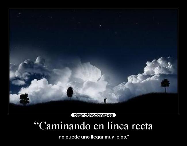 “Caminando en línea recta - no puede uno llegar muy lejos.”
