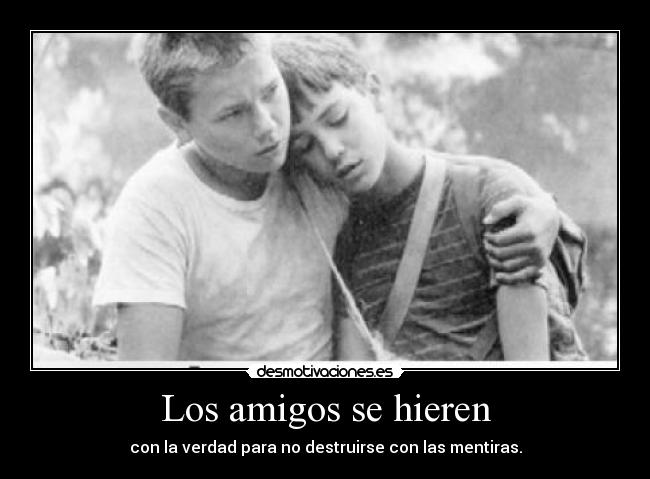 Los amigos se hieren - con la verdad para no destruirse con las mentiras.