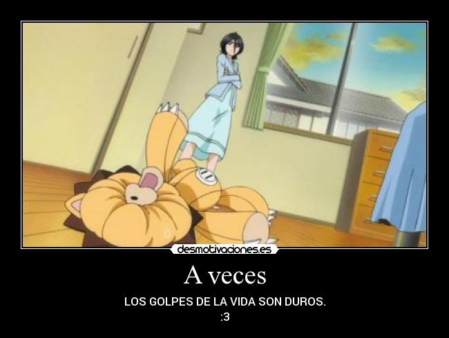 A veces - LOS GOLPES DE LA VIDA SON DUROS.
:3