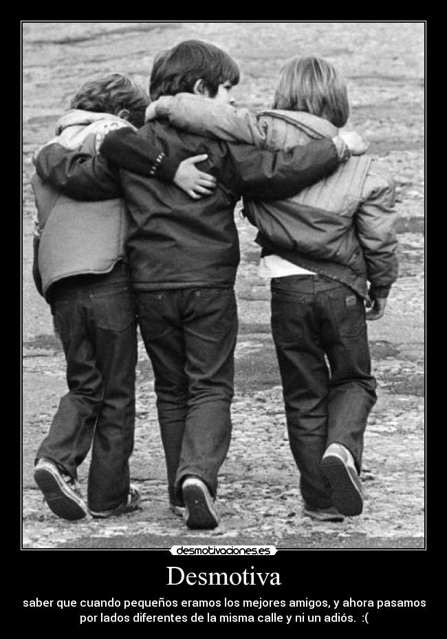 Desmotiva - saber que cuando pequeños eramos los mejores amigos, y ahora pasamos
por lados diferentes de la misma calle y ni un adiós. :(