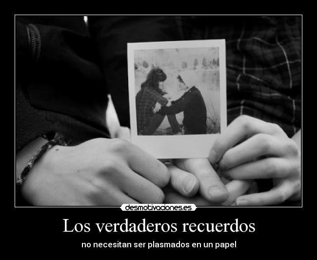 Los verdaderos recuerdos - no necesitan ser plasmados en un papel
