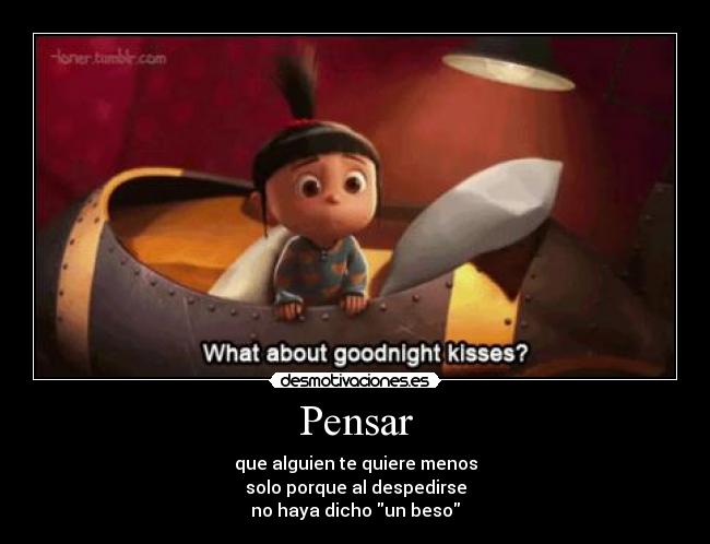 Pensar - que alguien te quiere menos
solo porque al despedirse
no haya dicho un beso