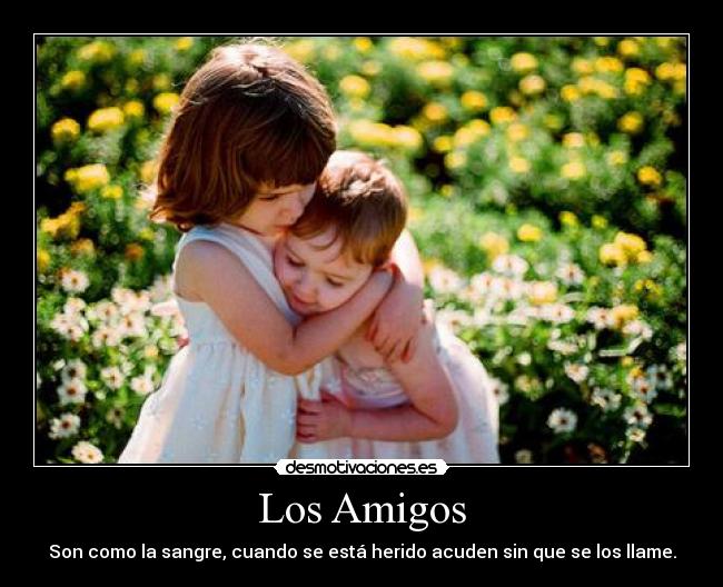 Los Amigos - Son como la sangre, cuando se está herido acuden sin que se los llame.