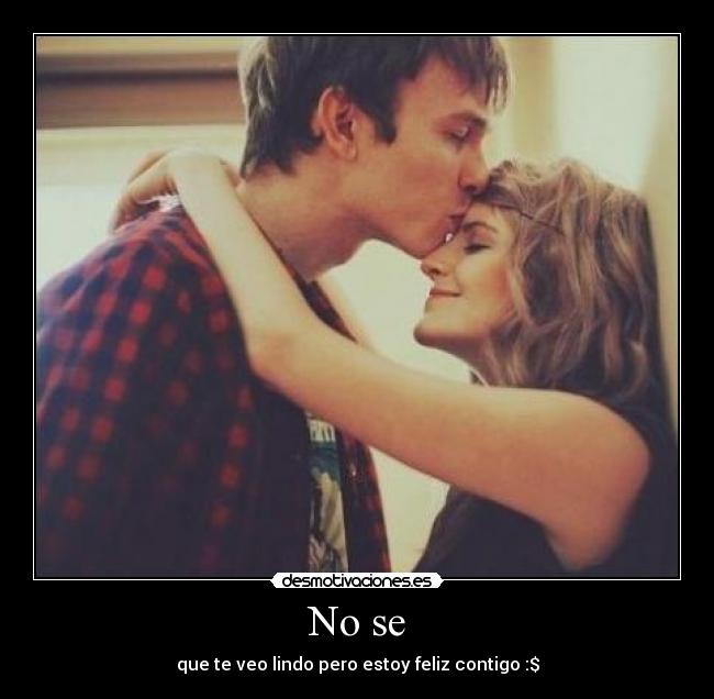 No se - que te veo lindo pero estoy feliz contigo :$