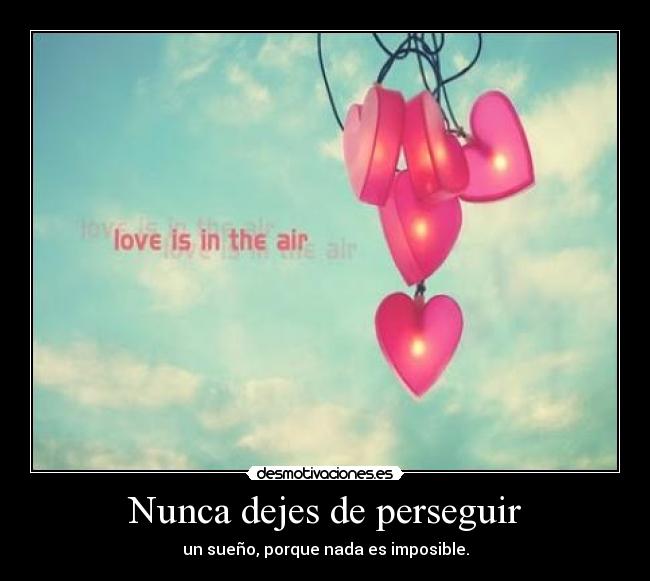 Nunca dejes de perseguir - un sueño, porque nada es imposible.