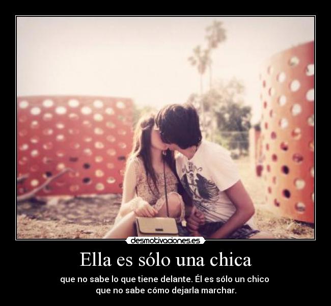 Ella es sólo una chica - que no sabe lo que tiene delante. Él es sólo un chico
que no sabe cómo dejarla marchar.