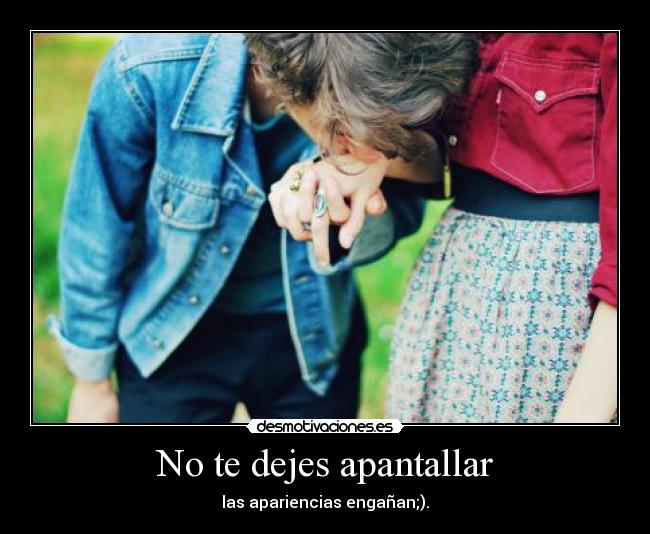 No te dejes apantallar - las apariencias engañan;).