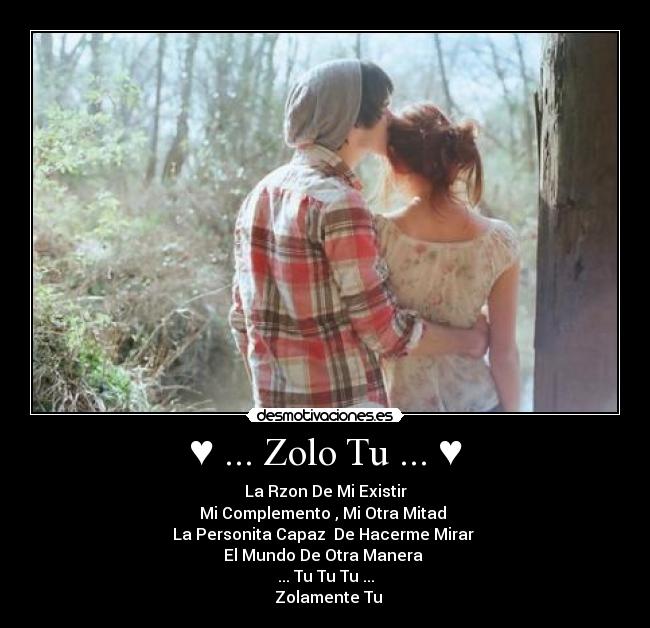 ♥ ... Zolo Tu ... ♥ - La Rzon De Mi Existir
Mi Complemento , Mi Otra Mitad
La Personita Capaz De Hacerme Mirar
El Mundo De Otra Manera
... Tu Tu Tu ...
♥♥♥ Zolamente Tu ♥♥♥