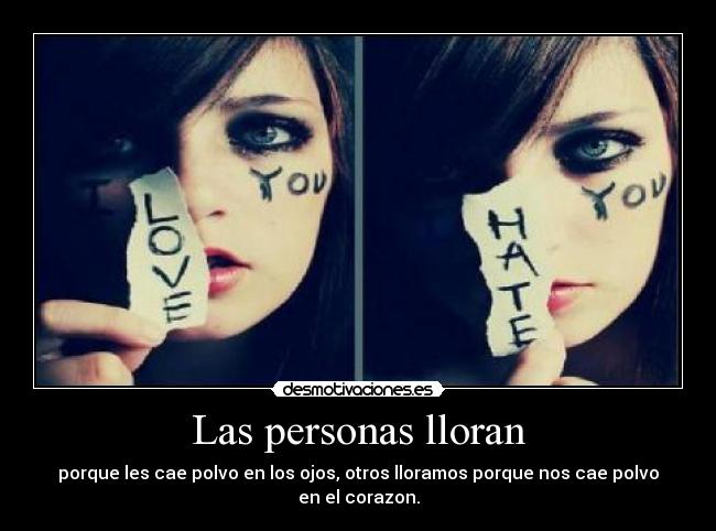Las personas lloran - porque les cae polvo en los ojos, otros lloramos porque nos cae polvo en el corazon.
