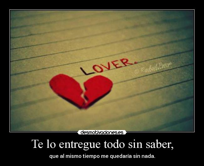 Te lo entregue todo sin saber, -