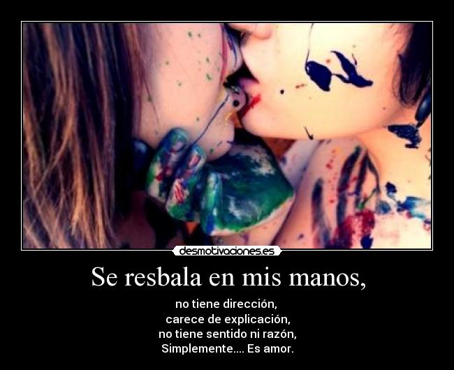 Se resbala en mis manos, -