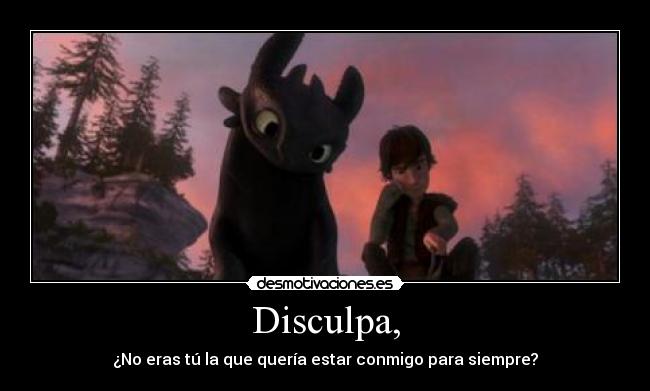 Disculpa, - ¿No eras tú la que quería estar conmigo para siempre?