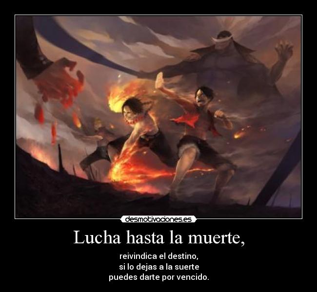 Lucha hasta la muerte, - reivindica el destino,
si lo dejas a la suerte
puedes darte por vencido.