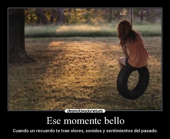 Ese momente bello - Cuando un recuerdo te trae olores, sonidos y sentimientos del pasado.