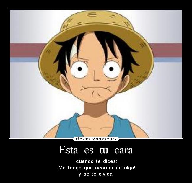 Esta  es  tu  cara - cuando  te  dices:
¡Me  tengo  que  acordar  de  algo!
y  se  te  olvida.