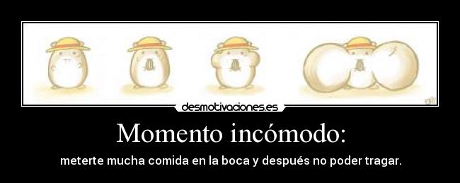 Momento incómodo: - meterte mucha comida en la boca y después no poder tragar.