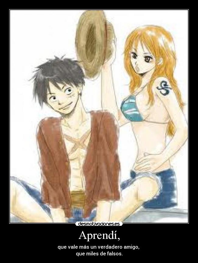 Aprendí, - que vale más un verdadero amigo,
que miles de falsos.