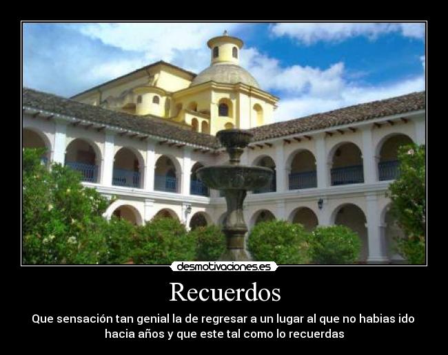 Recuerdos - Que sensación tan genial la de regresar a un lugar al que no habias ido
hacia años y que este tal como lo recuerdas