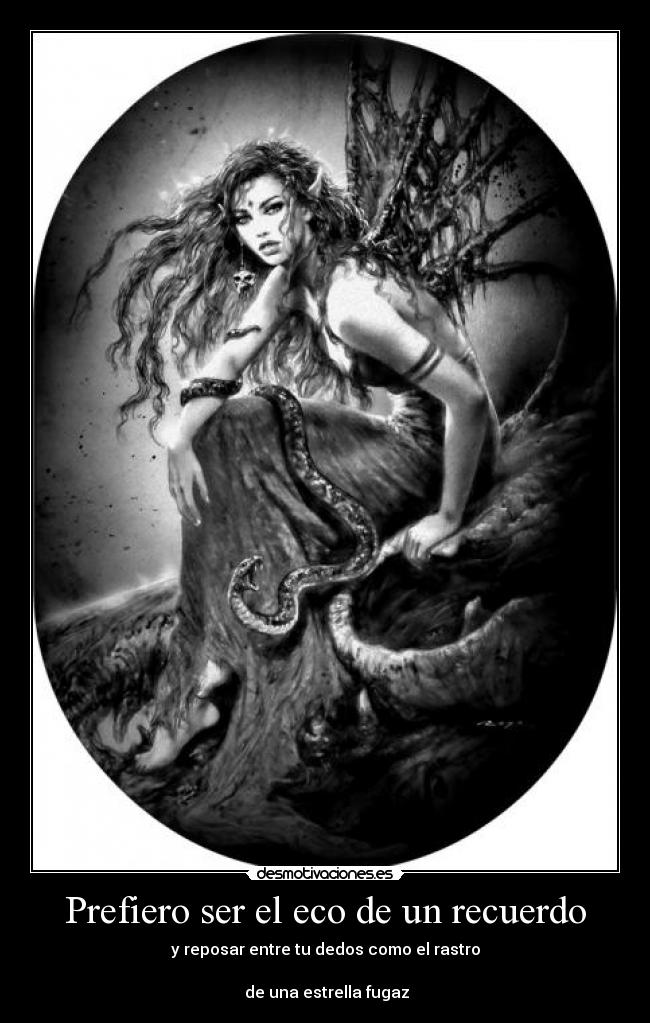 Prefiero ser el eco de un recuerdo - y reposar entre tu dedos como el rastro
de una estrella fugaz