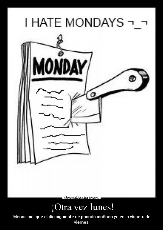 ¡Otra vez lunes! - Menos mal que el día siguiente de pasado mañana ya es la víspera de viernes.