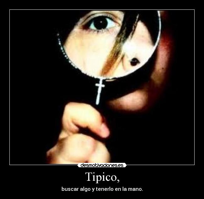 Tipico, - buscar algo y tenerlo en la mano.