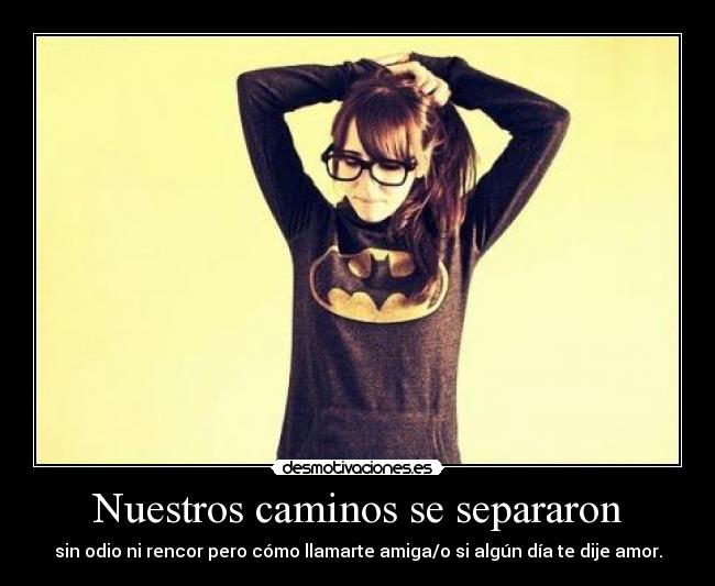 Nuestros caminos se separaron - sin odio ni rencor pero cómo llamarte amiga/o si algún día te dije amor.