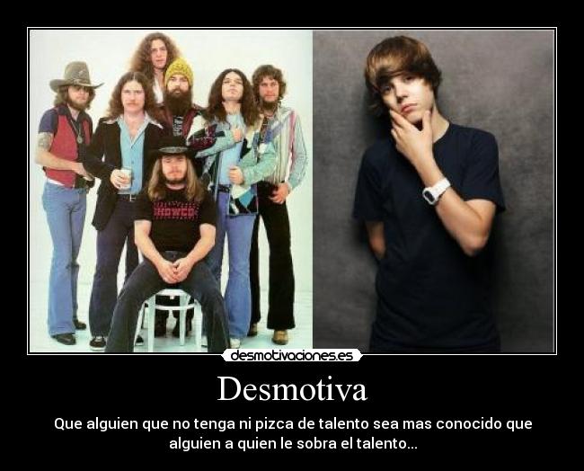 Desmotiva - Que alguien que no tenga ni pizca de talento sea mas conocido que
alguien a quien le sobra el talento...