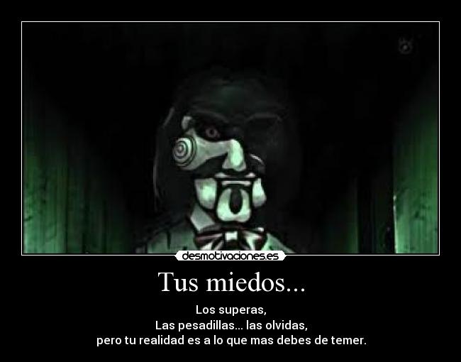 Tus miedos... - Los superas,
Las pesadillas... las olvidas,
pero tu realidad es a lo que mas debes de temer.