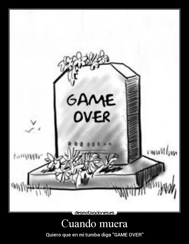 Cuando muera - Quiero que en mi tumba diga GAME OVER