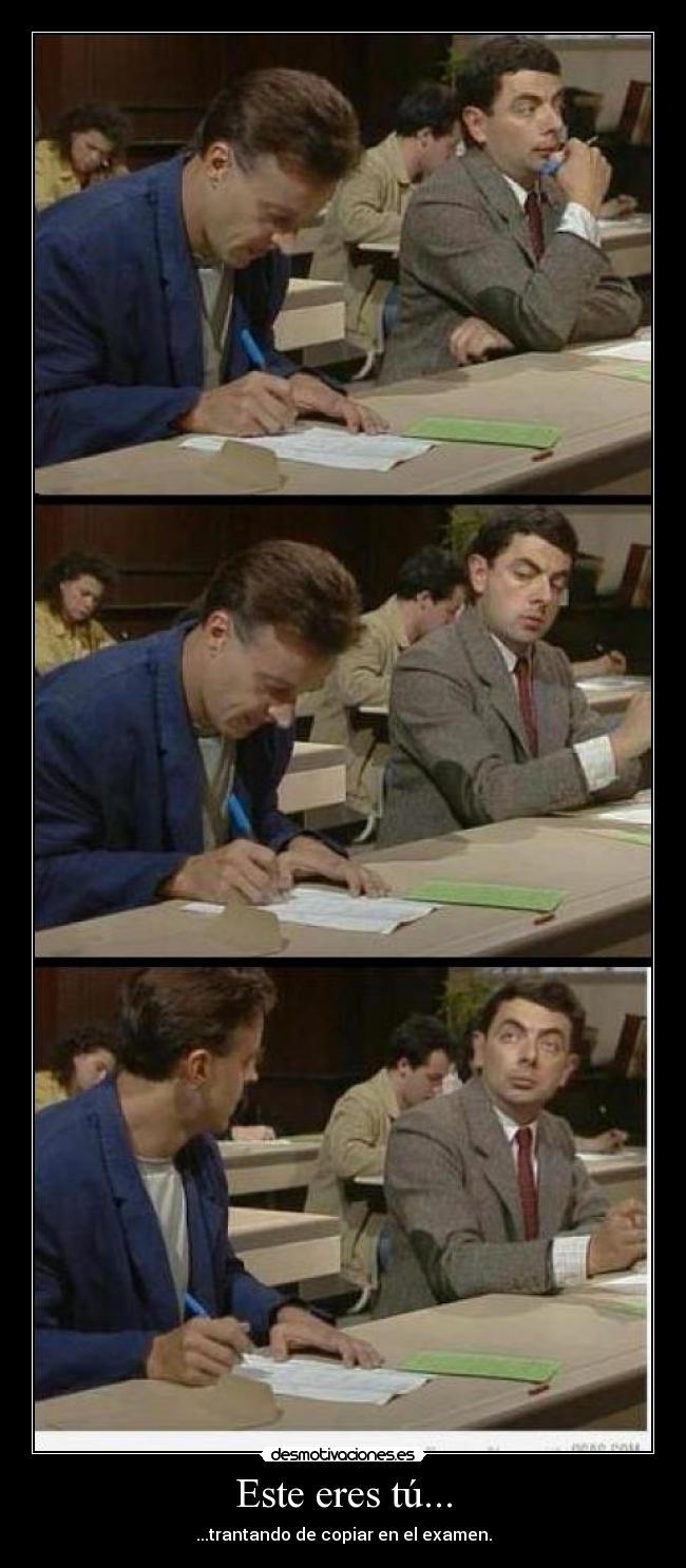 Este eres tú... - ...trantando de copiar en el examen.
