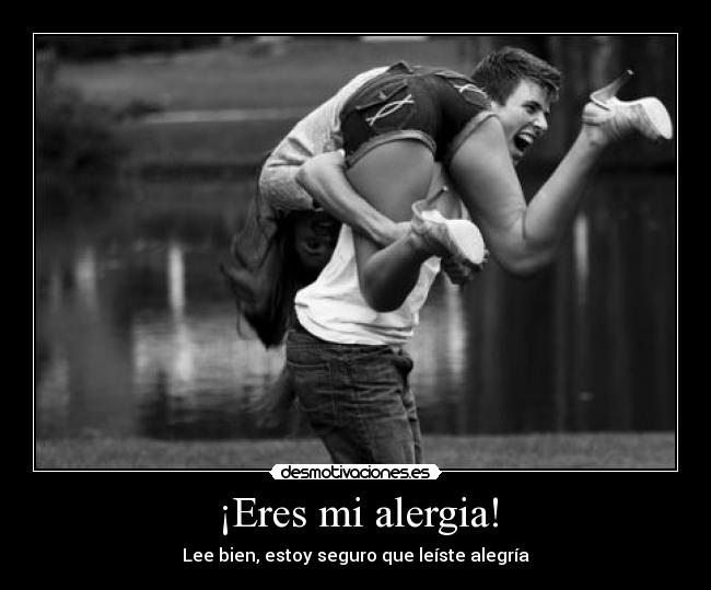 ¡Eres mi alergia! - Lee bien, estoy seguro que leíste alegría